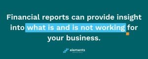 Financial reports can provide insight into what is and is not working for your business.